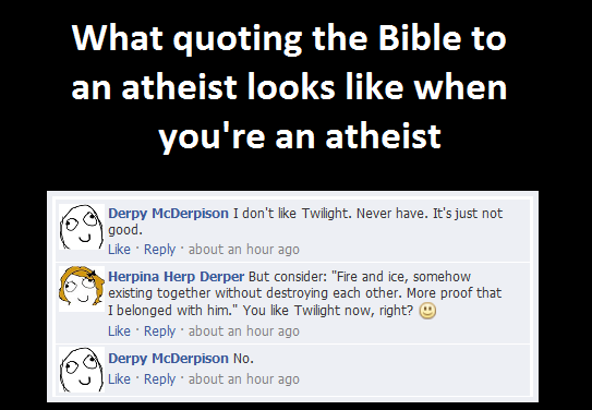 What quoting the Bible to an atheist looks like when you're an atheist